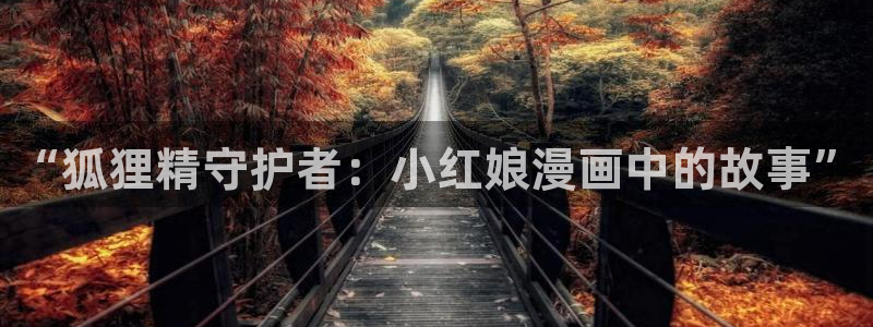 美丽新世界汗汗漫画：“狐狸精守护者：小红娘漫画中的故事”