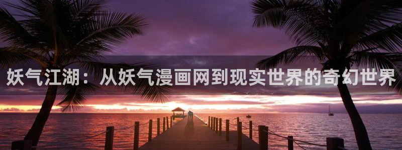 汗汗漫画歪歪：妖气江湖：从妖气漫画网到现实世界的奇幻世界