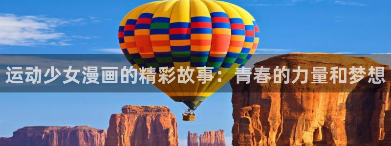 嘿咻漫画～汗汗漫画入口：运动少女漫画的精彩故事：青春的力量和梦想